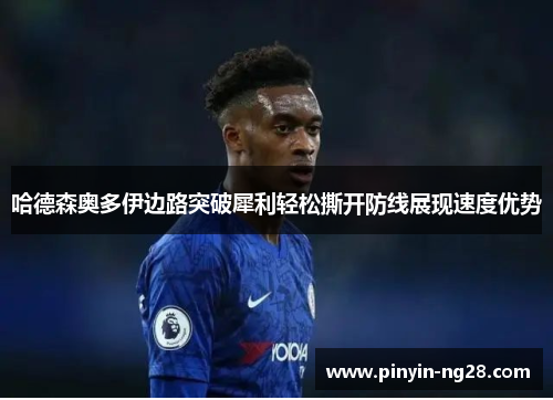 哈德森奥多伊边路突破犀利轻松撕开防线展现速度优势 哈德森奥多伊边路突破犀利轻松撕开防线展现速度优势