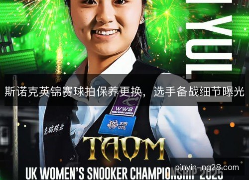 斯诺克英锦赛球拍保养更换，选手备战细节曝光