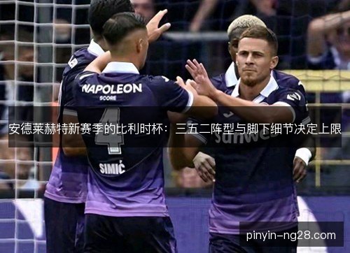 安德莱赫特新赛季的比利时杯：三五二阵型与脚下细节决定上限